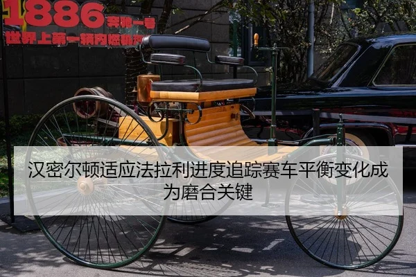 汉密尔顿适应法拉利进度追踪赛车平衡变化成为磨合关键