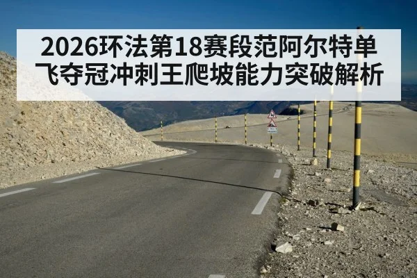 2026环法第18赛段范阿尔特单飞夺冠冲刺王爬坡能力突破解析