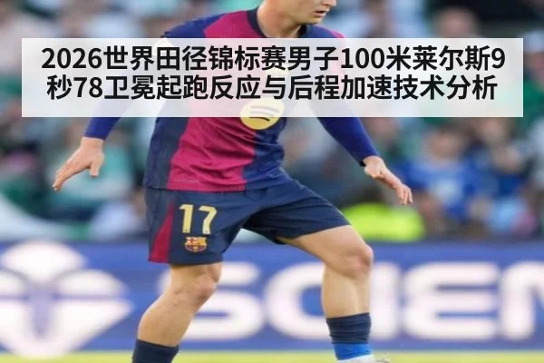 2026世界田径锦标赛男子100米莱尔斯9秒78卫冕起跑反应与后程加速技术分析