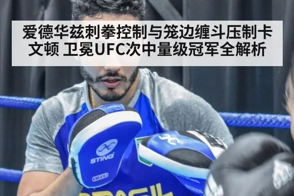 爱德华兹刺拳控制与笼边缠斗压制卡文顿 卫冕UFC次中量级冠军全解析