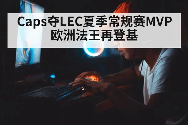 Caps夺LEC夏季常规赛MVP 欧洲法王再登基