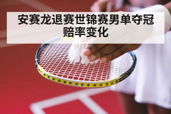 安赛龙退赛世锦赛男单夺冠赔率变化
