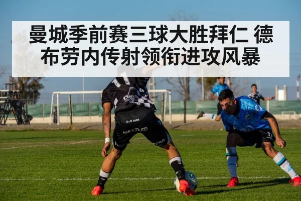 曼城季前赛三球大胜拜仁 德布劳内传射领衔进攻风暴