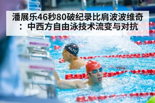 潘展乐46秒80破纪录比肩波波维奇:中西方自由泳技术流变与对抗