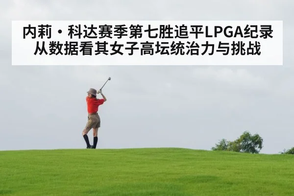 内莉·科达赛季第七胜追平LPGA纪录 从数据看其女子高坛统治力与挑战