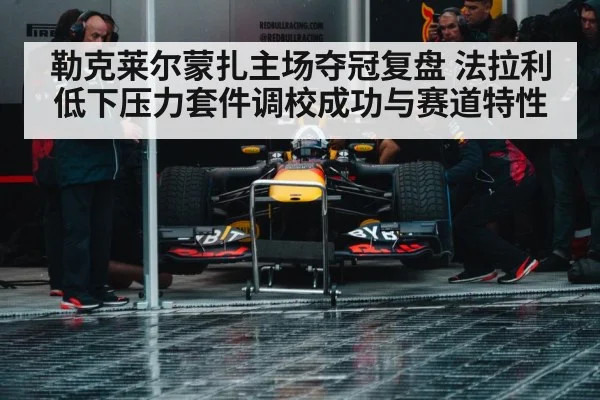 勒克莱尔蒙扎主场夺冠复盘 法拉利低下压力套件调校成功与赛道特性
