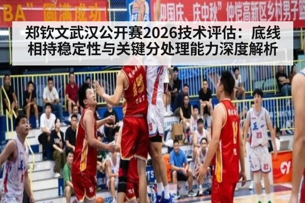 郑钦文武汉公开赛2026技术评估:底线相持稳定性与关键分处理能力深度解析