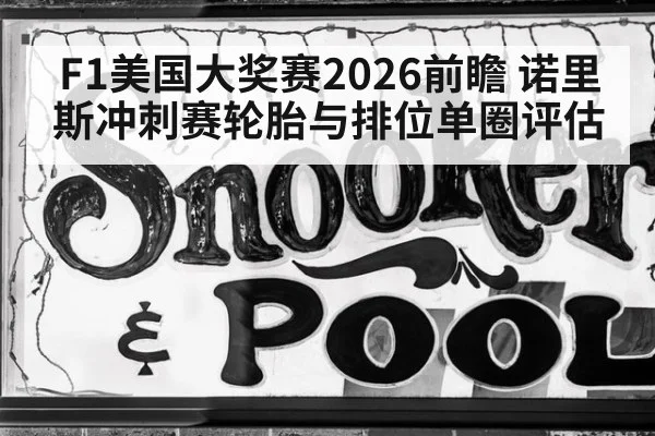 F1美国大奖赛2026前瞻 诺里斯冲刺赛轮胎与排位单圈评估